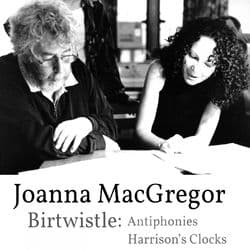 Joanna MacGregor - Harrison Birtwistle - Antiphonies & Harrison's Clocks by Joanna MacGregor