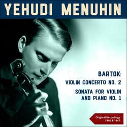 Bartók: Violin Concerto No. 2 & Sonata for Violin and Piano No. 1 (Original Recordings 1946 & 1947) by Yehudi Menuhin