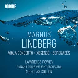 Magnus Lindberg: Viola Concerto, Absence & Serenades by Lawrence Power